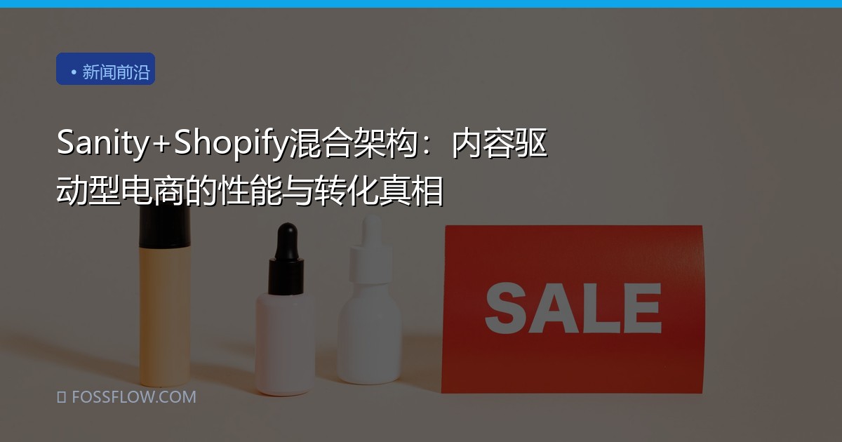 Sanity+Shopify混合架构：内容驱动型电商的性能与转化真相