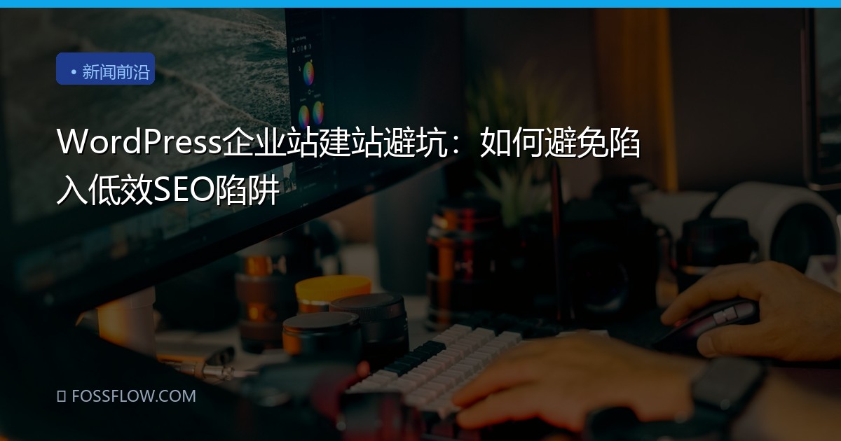 WordPress企业站建站避坑：如何避免陷入低效SEO陷阱