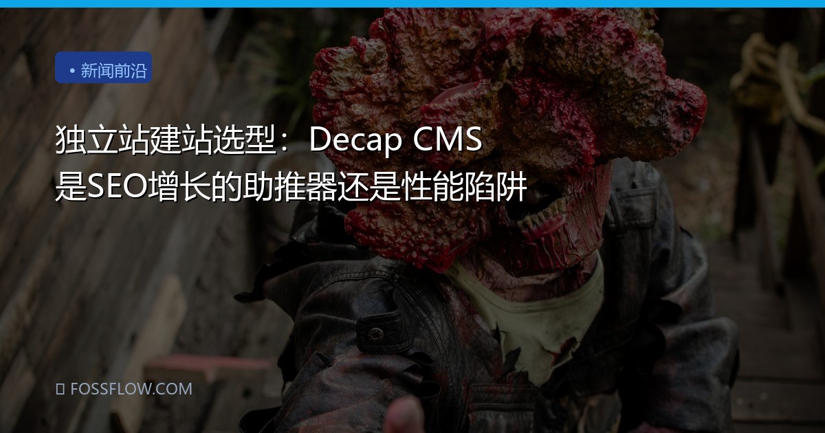 独立站建站选型：Decap CMS 是SEO增长的助推器还是性能陷阱