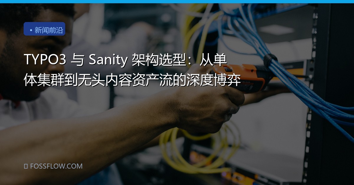 TYPO3 与 Sanity 架构选型：从单体集群到无头内容资产流的深度博弈
